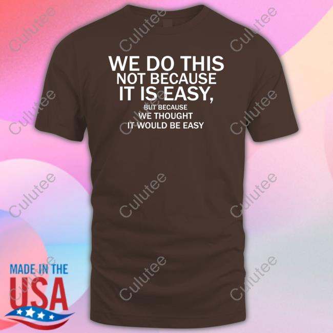 Official We Do This Not Because It Is Easy But Because We Thought It Would Be Easy Shirt