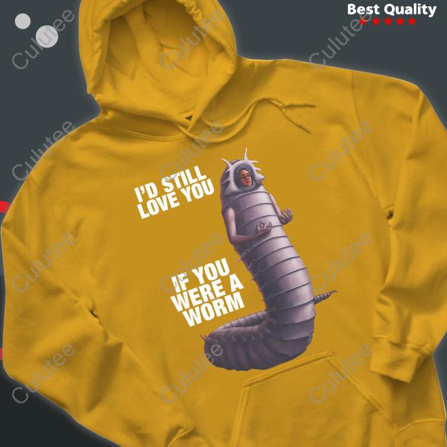 Goodshirts Merch I'd Still Love You If You Were A Worm 2 Sweatshirts Shirts That Go Hard