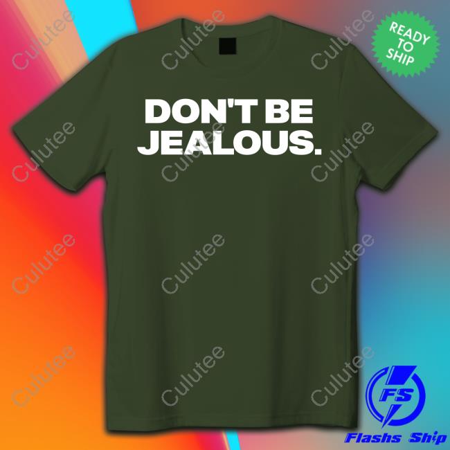 Don't Be Jealous T Shirt Don't Be Jealous T Shirt