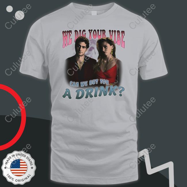 We Dig Your Vibe Can We Buy You A Drink Shirts