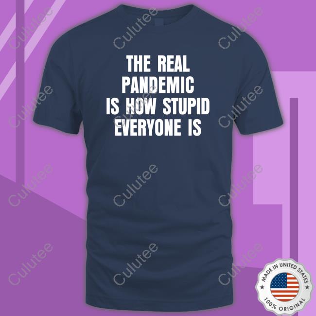 Official The Real Pandemic Is How Stupid Everyone Is Shirt