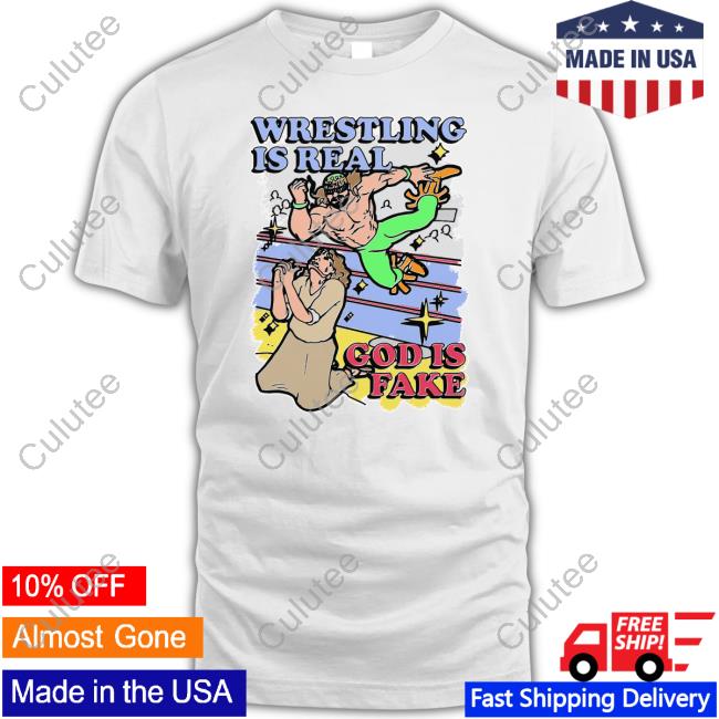 Shirts That Go Hard Wrestling Is Real God Is Fake Shirt