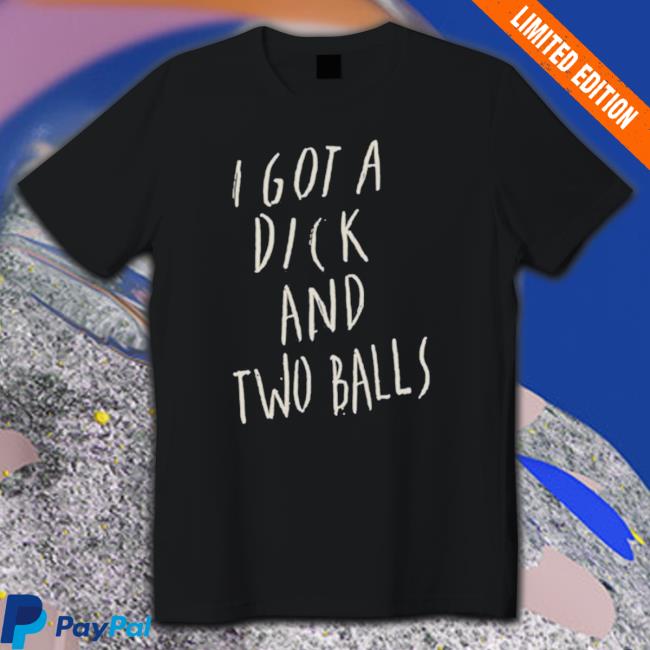 I Got A Dick And Two Balls Classic Shirt