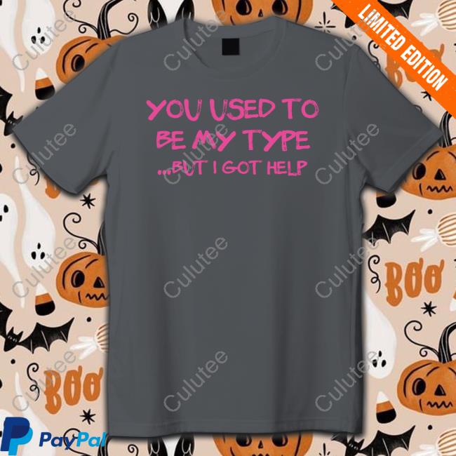 You Used To Be My Type But I Got Help Shirts You Used To Be My Type But I Got Help T Shirts Angelita Pyschodior