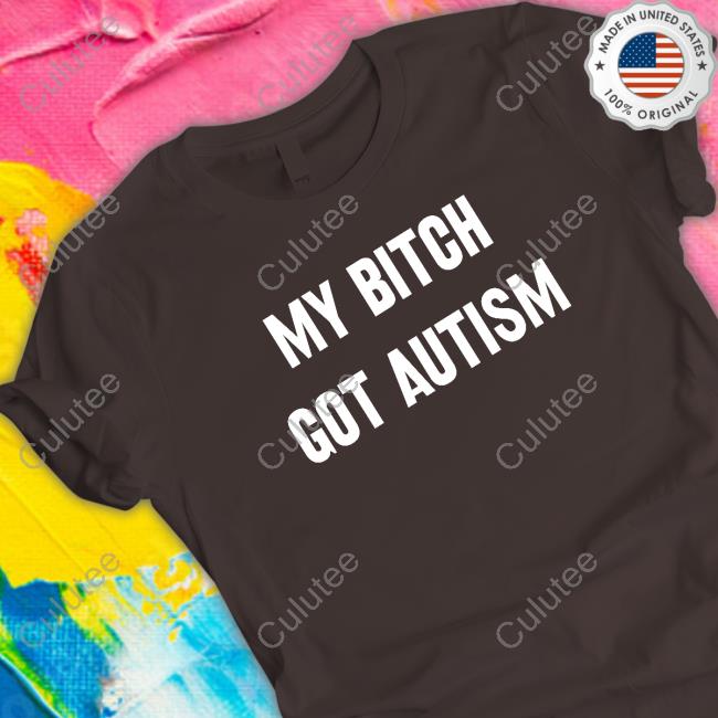 Official My Bitch Got Autism T Shirts